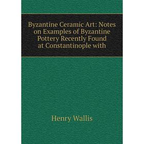 Книга Byzantine Ceramic Art: Notes on Examples of Byzantine Pottery Recently Found at Constantinople with
Книга Byzantine Ceramic Art: Notes on Examples of Byzantine Pottery Recently Found at Constantinople with