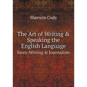 Книга The Art of Writing & Speaking the English Language Story-Writing & Journalism
Книга The Art of Writing & Speaking the English Language Story-Writing & Journalism