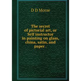 Книга The secret of pictorial art, or Self instructor in painting on glass, china, satin, and paper
Книга The secret of pictorial art, or Self instructor in painting on glass, china, satin, and paper