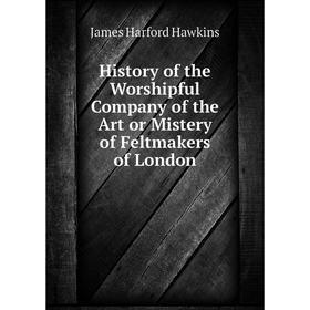 Книга History of the Worshipful Company of the Art or Mistery of Feltmakers of London
Книга History of the Worshipful Company of the Art or Mistery of Feltmakers of London