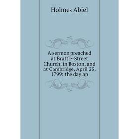 Книга A sermon preached at Brattle-Street Church, in Boston, and at Cambridge, April 25, 1799: the day ap
Книга A sermon preached at Brattle-Street Church, in Boston, and at Cambridge, April 25, 1799: the day ap
