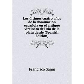 Книга Los últimos cuatro años de la dominación española en el antiguo vireinato del Rio de la plata desde
Книга Los últimos cuatro años de la dominación española en el antiguo vireinato del Rio de la plata desde