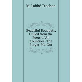 Книга Beautiful Bouquets, Culled from the Poets of All Countries: The Forget-Me-Not
Книга Beautiful Bouquets, Culled from the Poets of All Countries: The Forget-Me-Not