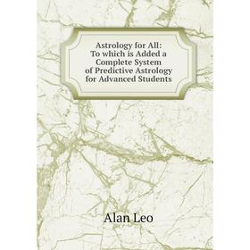 Книга Astrology for All: To which is Added a Complete System of Predictive Astrology for Advanced Students
Книга Astrology for All: To which is Added a Complete System of Predictive Astrology for Advanced Students