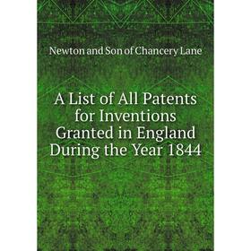 Книга A List of All Patents for Inventions Granted in England During the Year 1844
Книга A List of All Patents for Inventions Granted in England During the Year 1844