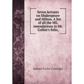 Книга Seven lectures on Shakespeare and Milton. A list of all the MS. emendations in Mr. Collier's folio,
Книга Seven lectures on Shakespeare and Milton. A list of all the MS. emendations in Mr. Collier's folio,
