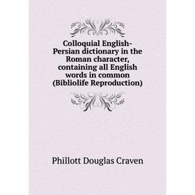 Книга Colloquial English-Persian dictionary in the Roman character, containing all English words in common (Bibliolife Reproduction)
Книга Colloquial English-Persian dictionary in the Roman character, containing all English words in common (Bibliolife Reproduction)