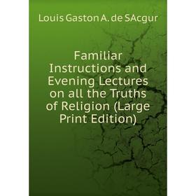 Книга Familiar Instructions and Evening Lectures on all the Truths of Religion (Large Print Edition)
Книга Familiar Instructions and Evening Lectures on all the Truths of Religion (Large Print Edition)