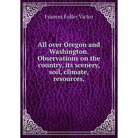 Книга All over Oregon and Washington. Observations on the country, its scenery, soil, climate, resources,
Книга All over Oregon and Washington. Observations on the country, its scenery, soil, climate, resources,