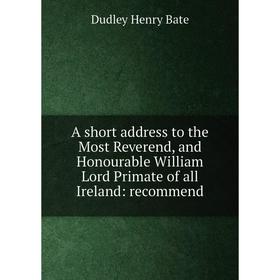 Книга A short address to the Most Reverend, and Honourable William Lord Primate of all Ireland: recommend
Книга A short address to the Most Reverend, and Honourable William Lord Primate of all Ireland: recommend