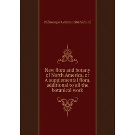 Книга New flora and botany of North America, or A supplemental flora, additional to all the botanical work
Книга New flora and botany of North America, or A supplemental flora, additional to all the botanical work