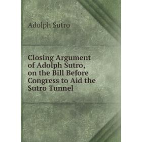 Книга Closing Argument of Adolph Sutro, on the Bill Before Congress to Aid the Sutro Tunnel
Книга Closing Argument of Adolph Sutro, on the Bill Before Congress to Aid the Sutro Tunnel