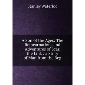 Книга A Son of the Ages: The Reincarnations and Adventures of Scar, the Link: a Story of Man from the Beg
Книга A Son of the Ages: The Reincarnations and Adventures of Scar, the Link: a Story of Man from the Beg