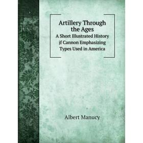 Книга Artillery Through the Ages A Short Illustrated History jf Cannon Emphasizing Types Used in America
Книга Artillery Through the Ages A Short Illustrated History jf Cannon Emphasizing Types Used in America