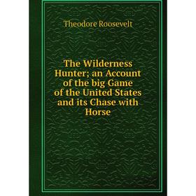 Книга The Wilderness Hunter an Account of the big Game of the United States and its Chase with Horse
Книга The Wilderness Hunter an Account of the big Game of the United States and its Chase with Horse