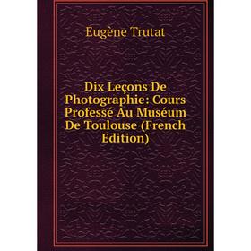 Книга Dix Leçons De Photographie: Cours Professé Au Muséum De Toulouse (French Edition) 
Книга Dix Leçons De Photographie: Cours Professé Au Muséum De Toulouse (French Edition)