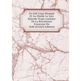 Книга Un Joli Coup Manqué Et Au Diable Le Sort Épisode Tragi-comique De La Révolution Française De 1848 (French Edition)
Книга Un Joli Coup Manqué Et Au Diable Le Sort Épisode Tragi-comique De La Révolution Française De 1848 (French Edition)