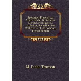 Книга Spectateur Français Au Xixme Siècle: Ou Variétés Morales, Politiques Et Littéraires, Recueillies Des Meilleurs Écrits Périodiques (French Editio
Книга Spectateur Français Au Xixme Siècle: Ou Variétés Morales, Politiques Et Littéraires, Recueillies Des Meilleurs Écrits Périodiques (French Editio