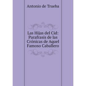 Книга Las Hijas del Cid: Parafrasis de las Crónicas de Aquel Famoso Caballero
Книга Las Hijas del Cid: Parafrasis de las Crónicas de Aquel Famoso Caballero