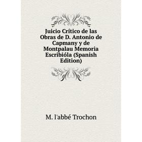 Книга Juicio Crítico de las Obras de D. Antonio de Capmany y de Montpalau Memoria Escribióla
Книга Juicio Crítico de las Obras de D. Antonio de Capmany y de Montpalau Memoria Escribióla
