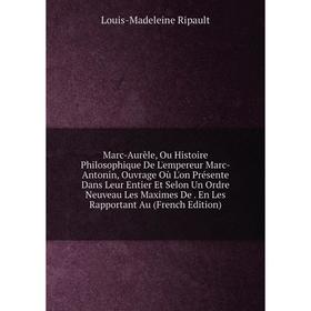 Книга Marc-Aurèle, Ou Histoire Philosophique De L'empereur Marc-Antonin, ouvrage Où L'on Présente Dans Leur Entier Et Selon Un Ordre Neuveau Les Maxim
Книга Marc-Aurèle, Ou Histoire Philosophique De L'empereur Marc-Antonin, ouvrage Où L'on Présente Dans Leur Entier Et Selon Un Ordre Neuveau Les Maxim