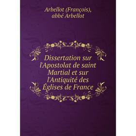 Книга Dissertation sur l'Apostolat de saint Martial et sur l'Antiquité des Églises de France
Книга Dissertation sur l'Apostolat de saint Martial et sur l'Antiquité des Églises de France