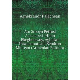 Книга Ato Srboyn Petrosi Aakelapeti: Himn Ekeghetswoy, Aghbiwr Irawabanutean, Kendron Miutean (Armenian Edition)
Книга Ato Srboyn Petrosi Aakelapeti: Himn Ekeghetswoy, Aghbiwr Irawabanutean, Kendron Miutean (Armenian Edition)