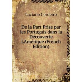 Книга De la Part Prise par les Portugais dans la Découverte L'Amérique (French Edition)
Книга De la Part Prise par les Portugais dans la Découverte L'Amérique (French Edition)