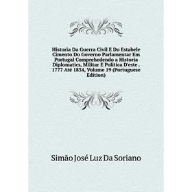 Книга Historia Da Guerra Civil E Do Estabele Cimento Do Governo Parlamentar Em Portugal Comprehedendo a Historia Diplomatics, Militar E Politica D'est
Книга Historia Da Guerra Civil E Do Estabele Cimento Do Governo Parlamentar Em Portugal Comprehedendo a Historia Diplomatics, Militar E Politica D'est