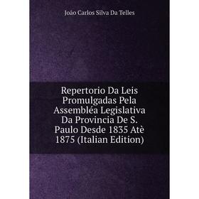 Книга Repertorio Da Leis Promulgadas Pela Assembléa Legislativa Da Provincia De S. Paulo Desde 1835 Atè 1875 (Italian Edition)
Книга Repertorio Da Leis Promulgadas Pela Assembléa Legislativa Da Provincia De S. Paulo Desde 1835 Atè 1875 (Italian Edition)
