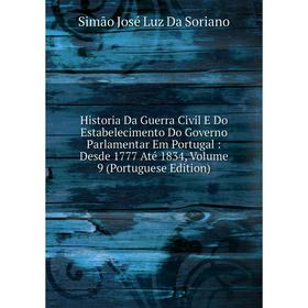Книга Historia Da Guerra Civil E Do Estabelecimento Do Governo Parlamentar Em Portugal: Desde 1777 Até 1834, Volume 9 (Portuguese Edition)
Книга Historia Da Guerra Civil E Do Estabelecimento Do Governo Parlamentar Em Portugal: Desde 1777 Até 1834, Volume 9 (Portuguese Edition)