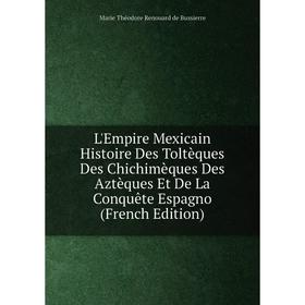Книга L'Empire Mexicain Histoire Des Toltèques Des Chichimèques Des Aztèques Et De La Conquête Espagno
Книга L'Empire Mexicain Histoire Des Toltèques Des Chichimèques Des Aztèques Et De La Conquête Espagno