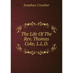 Книга The Life Of The Rev. Thomas Coke, L.L.D. 
Книга The Life Of The Rev. Thomas Coke, L.L.D.