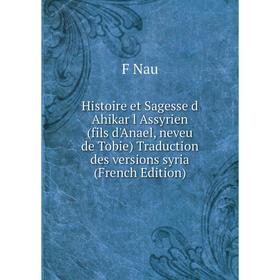 Книга Histoire et Sagesse d Ahikar l Assyrien (fils d'Anael, neveu de Tobie) Traduction des versions syria (French Edition)
Книга Histoire et Sagesse d Ahikar l Assyrien (fils d'Anael, neveu de Tobie) Traduction des versions syria (French Edition)