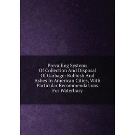 Книга Prevailing Systems Of Collection And Disposal Of Garbage: Rubbish And Ashes In American Cities, With Particular Recommendations For Waterbury
Книга Prevailing Systems Of Collection And Disposal Of Garbage: Rubbish And Ashes In American Cities, With Particular Recommendations For Waterbury