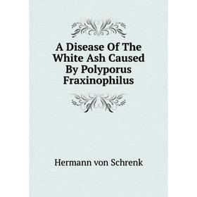 Книга A Disease Of The White Ash Caused By Polyporus Fraxinophilus
Книга A Disease Of The White Ash Caused By Polyporus Fraxinophilus