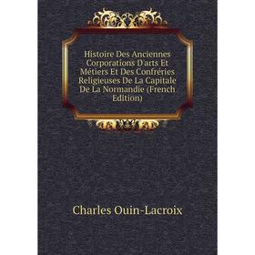 Книга Histoire Des Anciennes Corporations D'arts Et Métiers Et Des Confréries Religieuses De La Capitale De La Normandie (French Edition)
Книга Histoire Des Anciennes Corporations D'arts Et Métiers Et Des Confréries Religieuses De La Capitale De La Normandie (French Edition)