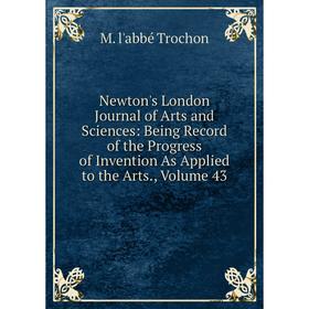 Книга Newton's London Journal of Arts and Sciences: Being Record of the Progress of Invention As Applied to the Arts, Volume 43
Книга Newton's London Journal of Arts and Sciences: Being Record of the Progress of Invention As Applied to the Arts, Volume 43