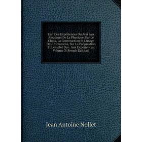 Книга L'art Des Expériences Ou Avis Aux Amateurs De La Physique, Sur Le Choix, La Construction Et L'usage Des Instrumens, Sur La Préparation Et L'empl
Книга L'art Des Expériences Ou Avis Aux Amateurs De La Physique, Sur Le Choix, La Construction Et L'usage Des Instrumens, Sur La Préparation Et L'empl