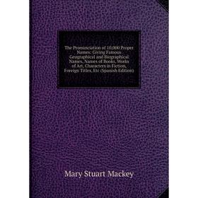 Книга The Pronunciation of 10,000 Proper Names: Giving Famous Geographical and Biographical Names, Names of Books, Works of Art
Книга The Pronunciation of 10,000 Proper Names: Giving Famous Geographical and Biographical Names, Names of Books, Works of Art