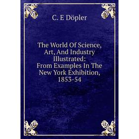 Книга The World Of Science, Art, And Industry Illustrated: From Examples In The New York Exhibition, 1853-54
Книга The World Of Science, Art, And Industry Illustrated: From Examples In The New York Exhibition, 1853-54