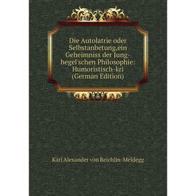 Книга Die Autolatrie oder Selbstanbetung,ein Geheimniss der Jung-hegel'schen Philosophie: Humoristisch-kri (German Edition)
Книга Die Autolatrie oder Selbstanbetung,ein Geheimniss der Jung-hegel'schen Philosophie: Humoristisch-kri (German Edition)