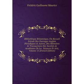 Книга Bibliothèque Britannique, Ou Recueil Extrait Des Ouvrages Anglais Périodiques Autres, Des Mémoires Transactions Des Sociétés Académies De
Книга Bibliothèque Britannique, Ou Recueil Extrait Des Ouvrages Anglais Périodiques Autres, Des Mémoires Transactions Des Sociétés Académies De