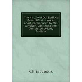 Книга The History of Our Lord, As Exemplified in Works of Art, Commenced by Mrs. Jameson, Continued and Completed by Lady Eastlake
Книга The History of Our Lord, As Exemplified in Works of Art, Commenced by Mrs. Jameson, Continued and Completed by Lady Eastlake
