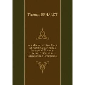 Книга Ars Memoriae: Sive Clara Et Perspicua Methodus Excerpendi Nucleum Rerum Ex Omnium Scientiarum Monumentis.
Книга Ars Memoriae: Sive Clara Et Perspicua Methodus Excerpendi Nucleum Rerum Ex Omnium Scientiarum Monumentis.