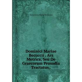 Книга Dominici Mariae Becuccii. Ars Metrica, Seu De Graecorum Prosodia Tractatus,.
Книга Dominici Mariae Becuccii. Ars Metrica, Seu De Graecorum Prosodia Tractatus,.
