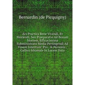 Книга Ars Practica Bene Vivendi, Et Moriendi, Seu Praeparatio Ad Bonam Mortem, Efficacissima Subministrans Media Pertingendi Ad Finem Intentum
Книга Ars Practica Bene Vivendi, Et Moriendi, Seu Praeparatio Ad Bonam Mortem, Efficacissima Subministrans Media Pertingendi Ad Finem Intentum