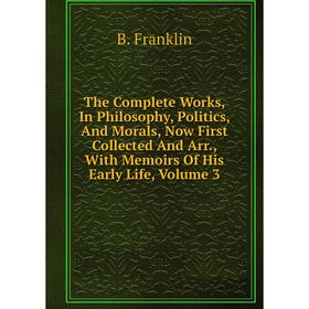 Книга The Complete Works, In Philosophy, Politics, And Morals, Now First Collected And Arr., With Memoirs Of His Early Life, Volume 3
Книга The Complete Works, In Philosophy, Politics, And Morals, Now First Collected And Arr., With Memoirs Of His Early Life, Volume 3