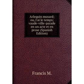 Книга Arlequin musard ou, J'ai le temps vaude-ville-parade en un acte et en prose (Spanish Edition)
Книга Arlequin musard ou, J'ai le temps vaude-ville-parade en un acte et en prose (Spanish Edition)