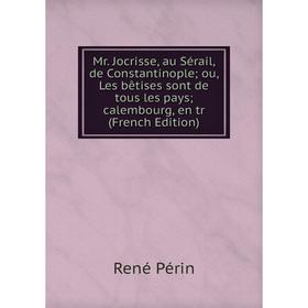 Книга Mr Jocrisse, au Sérail, de Constantinople ou, Les bêtises sont de tous les pays calembourg
Книга Mr Jocrisse, au Sérail, de Constantinople ou, Les bêtises sont de tous les pays calembourg